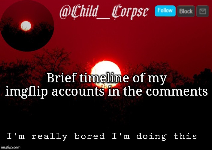 E | Brief timeline of my imgflip accounts in the comments; I'm really bored I'm doing this | image tagged in child_corpse announcement template | made w/ Imgflip meme maker