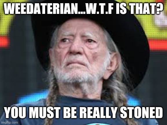 weedaterian |  WEEDATERIAN...W.T.F IS THAT? YOU MUST BE REALLY STONED | image tagged in willie nelson,420,stoned,sampsin,high,weed | made w/ Imgflip meme maker