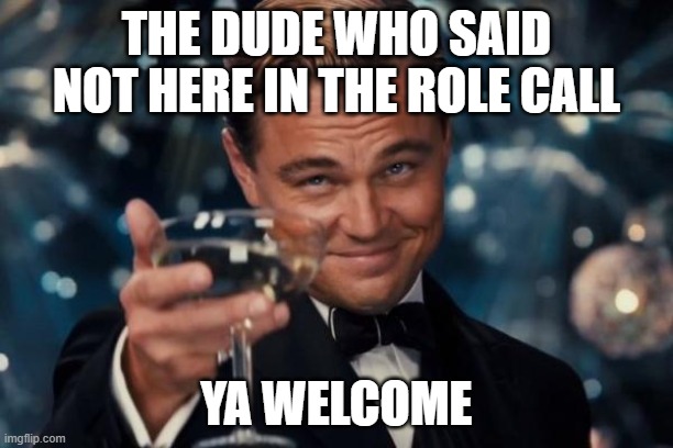Leonardo Dicaprio Cheers Meme | THE DUDE WHO SAID NOT HERE IN THE ROLE CALL; YA WELCOME | image tagged in memes,leonardo dicaprio cheers | made w/ Imgflip meme maker