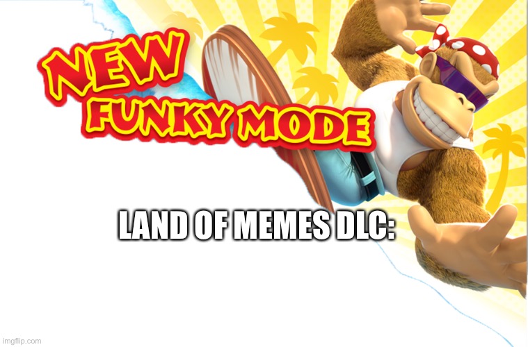 New Funky Mode | LAND OF MEMES DLC: | image tagged in new funky mode | made w/ Imgflip meme maker