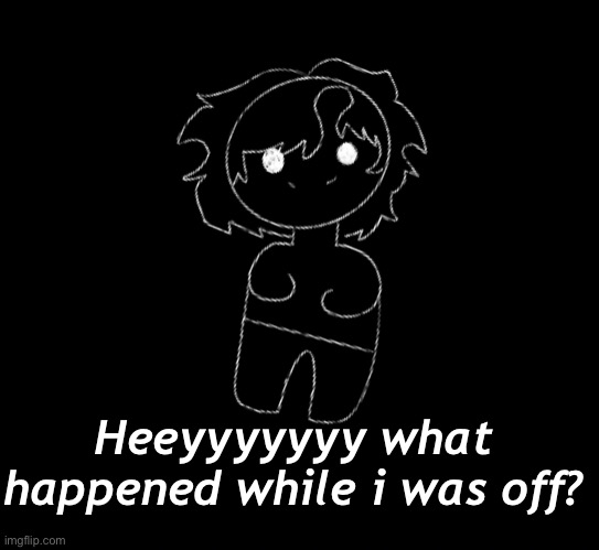 Heeyyyyyyy what happened while i was off? | made w/ Imgflip meme maker