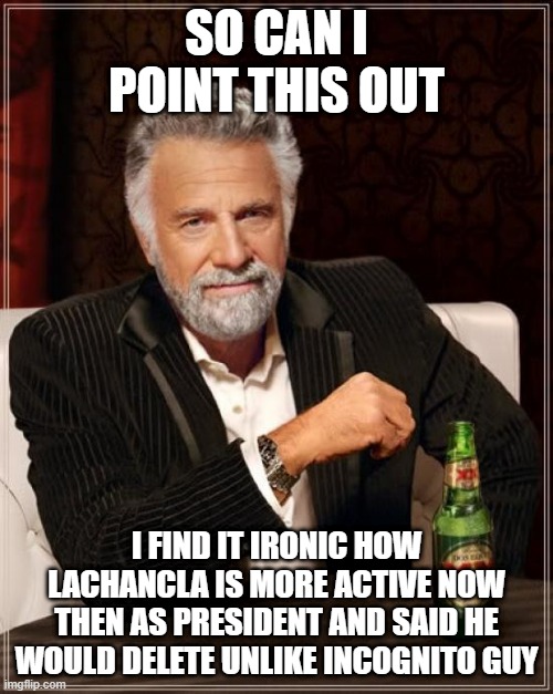 Did school get easy or something? | SO CAN I POINT THIS OUT; I FIND IT IRONIC HOW LACHANCLA IS MORE ACTIVE NOW THEN AS PRESIDENT AND SAID HE WOULD DELETE UNLIKE INCOGNITO GUY | image tagged in memes,the most interesting man in the world,school | made w/ Imgflip meme maker