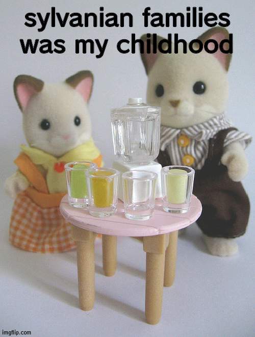 sylvanian families was my childhood | made w/ Imgflip meme maker