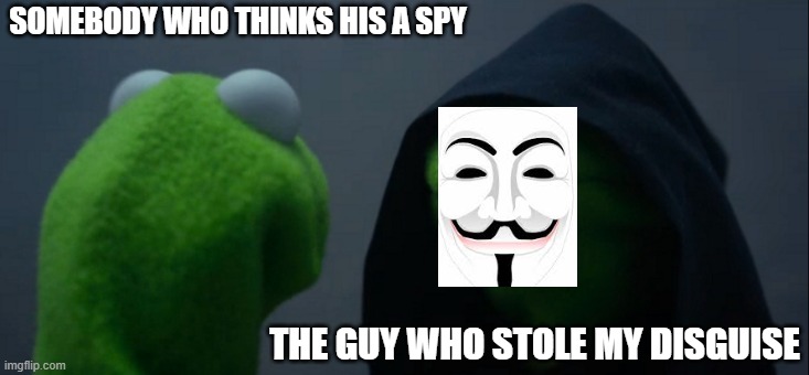 lol | SOMEBODY WHO THINKS HIS A SPY; THE GUY WHO STOLE MY DISGUISE | image tagged in memes,evil kermit | made w/ Imgflip meme maker