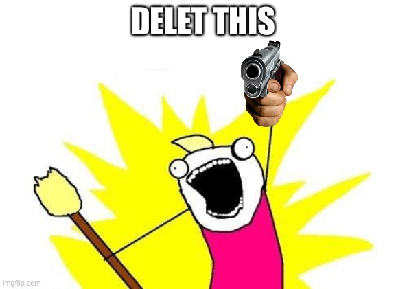 F | DELET THIS | image tagged in memes,x all the y,delet this,xd,gun,big brain | made w/ Imgflip meme maker