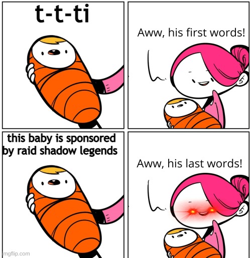 CAN I WATCH ONE VIDEO WITHOUT A RAID AD OR SPONSORSHIP?!?!? | t-t-ti; this baby is sponsored by raid shadow legends | image tagged in aww his last words | made w/ Imgflip meme maker