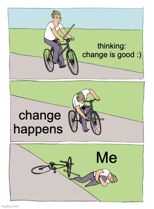 Bike Fall Meme | thinking: change is good :); change happens; Me | image tagged in memes,bike fall | made w/ Imgflip meme maker