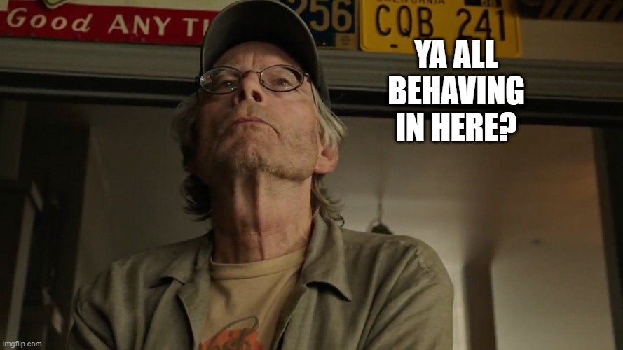 YA ALL BEHAVING IN HERE? | image tagged in stephen king,brah | made w/ Imgflip meme maker