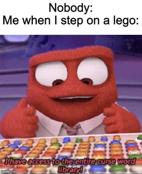 Curse word library | Nobody:
Me when I step on a lego: | image tagged in curse word library,memes,funny | made w/ Imgflip meme maker