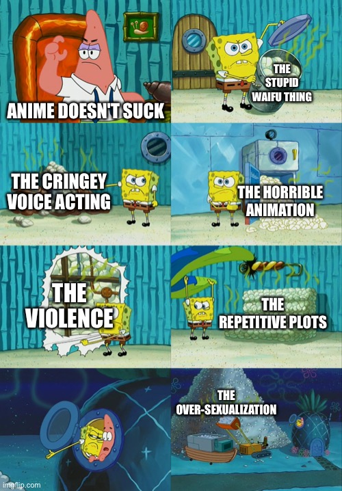 Spongebob diapers meme | THE STUPID WAIFU THING; ANIME DOESN'T SUCK; THE CRINGEY VOICE ACTING; THE HORRIBLE ANIMATION; THE VIOLENCE; THE REPETITIVE PLOTS; THE OVER-SEXUALIZATION | image tagged in anime,is,very,bad,memes,funny | made w/ Imgflip meme maker