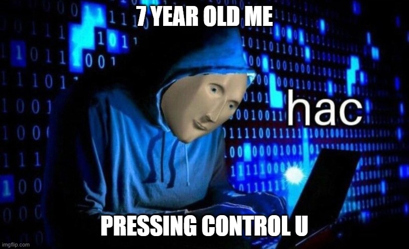 hac | 7 YEAR OLD ME; PRESSING CONTROL U | image tagged in hac | made w/ Imgflip meme maker