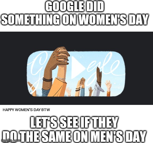 Wait | GOOGLE DID SOMETHING ON WOMEN'S DAY; HAPPY WOMEN'S DAY BTW; LET'S SEE IF THEY DO THE SAME ON MEN'S DAY | image tagged in blank white template,international women's day,waiting,google,logo | made w/ Imgflip meme maker