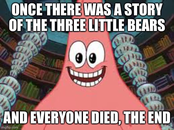 I was farting while making this | ONCE THERE WAS A STORY OF THE THREE LITTLE BEARS; AND EVERYONE DIED, THE END | image tagged in everyone died the end | made w/ Imgflip meme maker