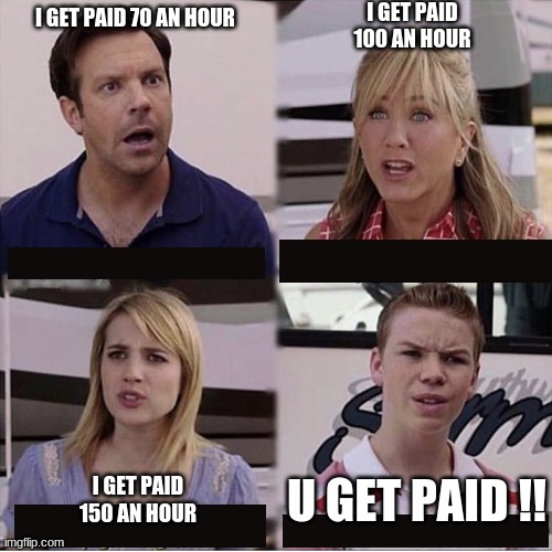 You guys are getting paid template | I GET PAID 100 AN HOUR; I GET PAID 70 AN HOUR; U GET PAID !! I GET PAID 150 AN HOUR | image tagged in you guys are getting paid template | made w/ Imgflip meme maker