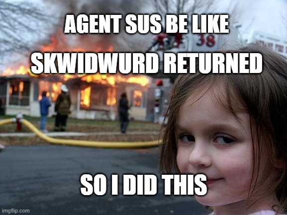 Disaster Girl Meme | AGENT SUS BE LIKE; SKWIDWURD RETURNED; SO I DID THIS | image tagged in memes,disaster girl | made w/ Imgflip meme maker