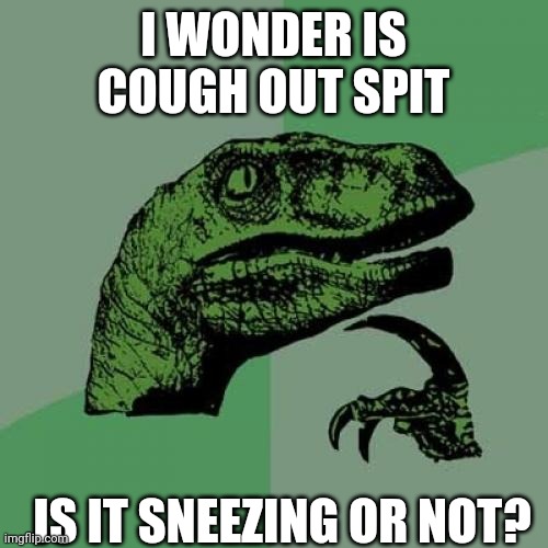 Philosoraptor | I WONDER IS COUGH OUT SPIT; IS IT SNEEZING OR NOT? | image tagged in memes,philosoraptor | made w/ Imgflip meme maker