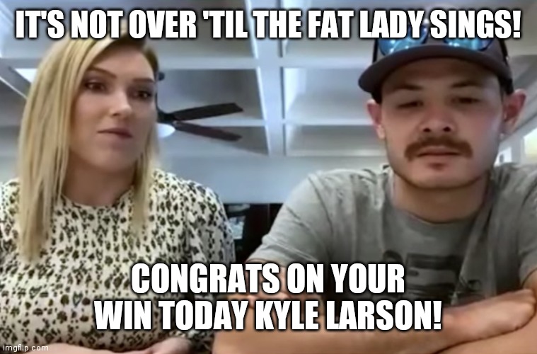 The Undertaker's mad that this guy escaped his clutches! | IT'S NOT OVER 'TIL THE FAT LADY SINGS! CONGRATS ON YOUR WIN TODAY KYLE LARSON! | image tagged in kyle larson career end,kyle,wins,nascar,cup,race | made w/ Imgflip meme maker
