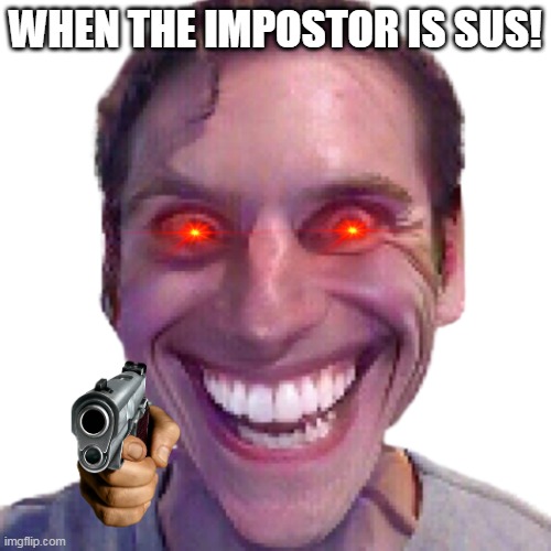 when the impostor is sus! | WHEN THE IMPOSTOR IS SUS! | image tagged in when the impostor is sus | made w/ Imgflip meme maker