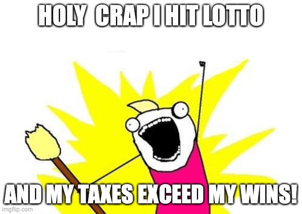 OH SNAP! | HOLY  CRAP I HIT LOTTO; AND MY TAXES EXCEED MY WINS! | image tagged in memes,x all the y | made w/ Imgflip meme maker