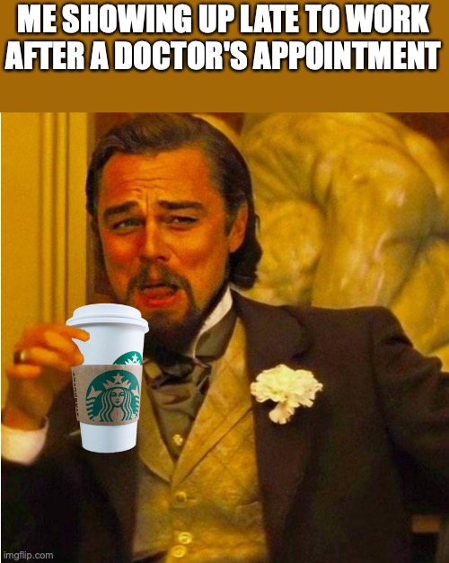 late to work | ME SHOWING UP LATE TO WORK AFTER A DOCTOR'S APPOINTMENT | image tagged in leonardo | made w/ Imgflip meme maker