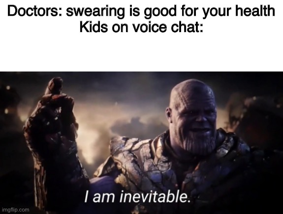 I am inevitable | Doctors: swearing is good for your health
Kids on voice chat: | image tagged in i am inevitable | made w/ Imgflip meme maker