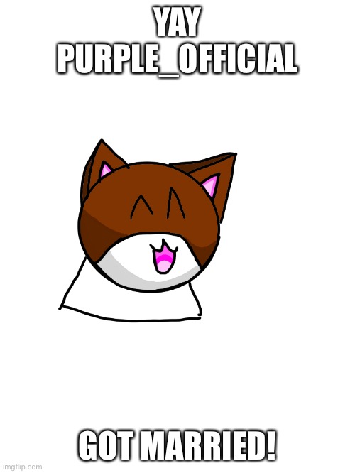 UWU | YAY PURPLE_OFFICIAL; GOT MARRIED! | image tagged in happy kitty | made w/ Imgflip meme maker