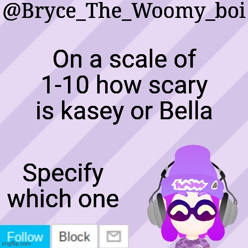 Bryce_The_Woomy_bois new NEW announcement template | On a scale of 1-10 how scary is kasey or Bella; Specify which one | image tagged in bryce_the_woomy_bois new new announcement template | made w/ Imgflip meme maker