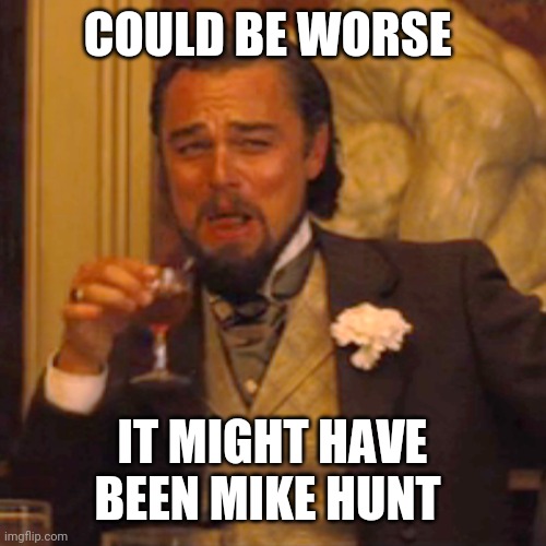 Laughing Leo Meme | COULD BE WORSE IT MIGHT HAVE BEEN MIKE HUNT | image tagged in memes,laughing leo | made w/ Imgflip meme maker