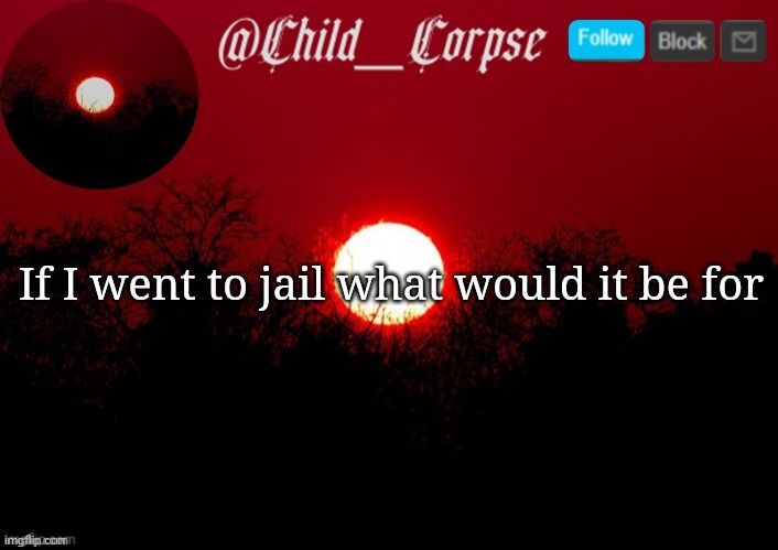Child_Corpse announcement template | If I went to jail what would it be for | image tagged in child_corpse announcement template | made w/ Imgflip meme maker