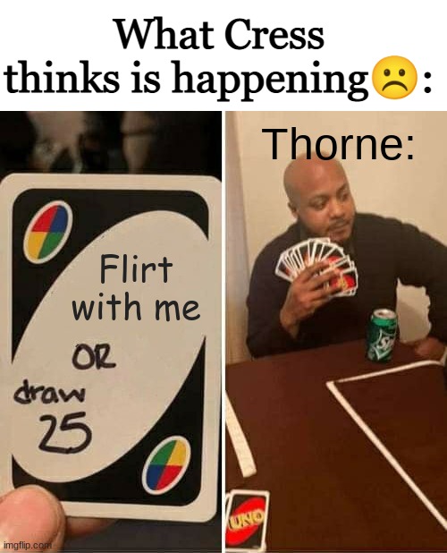 UNO Draw 25 Cards | What Cress thinks is happening☹️:; Thorne:; Flirt with me | image tagged in memes,uno draw 25 cards,lunar chronicles,cresswell | made w/ Imgflip meme maker