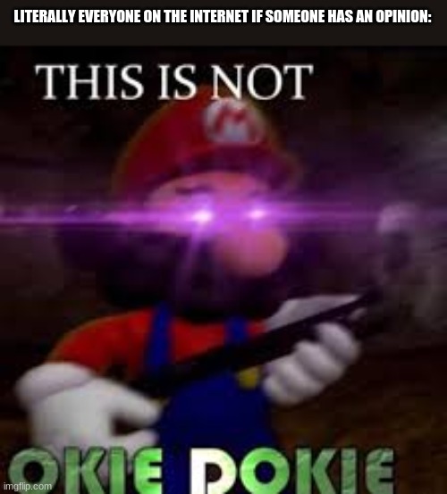 This is not okie dokie | LITERALLY EVERYONE ON THE INTERNET IF SOMEONE HAS AN OPINION: | image tagged in this is not okie dokie | made w/ Imgflip meme maker