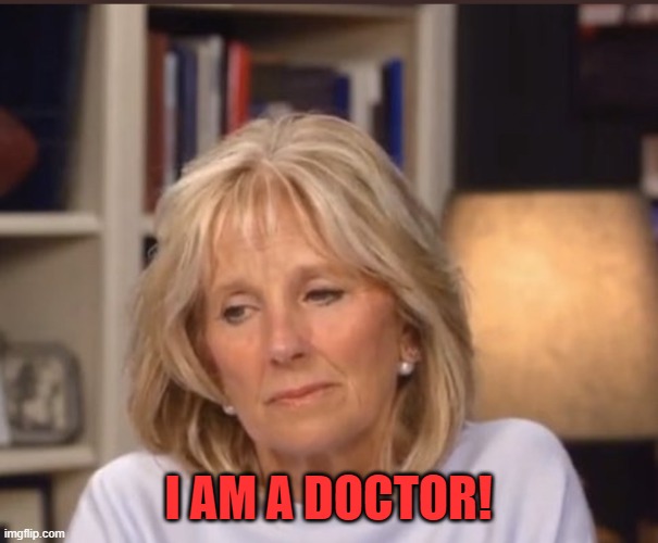 Jill Biden meme | I AM A DOCTOR! | image tagged in jill biden meme | made w/ Imgflip meme maker