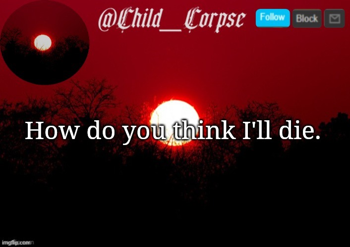 Child_Corpse announcement template | How do you think I'll die. | image tagged in child_corpse announcement template | made w/ Imgflip meme maker