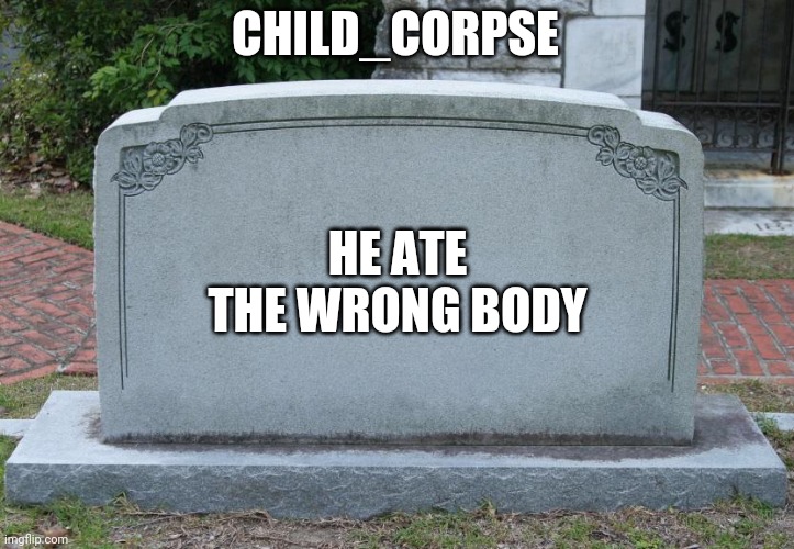 Gravestone | CHILD_CORPSE HE ATE THE WRONG BODY | image tagged in gravestone | made w/ Imgflip meme maker
