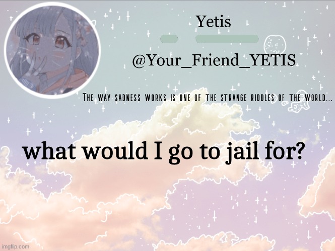 hehe | what would I go to jail for? | image tagged in cloudie yetis | made w/ Imgflip meme maker