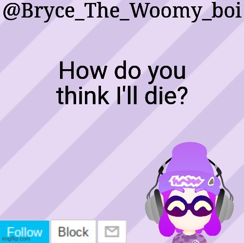 Bryce_The_Woomy_bois new NEW announcement template | How do you think I'll die? | image tagged in bryce_the_woomy_bois new new announcement template | made w/ Imgflip meme maker