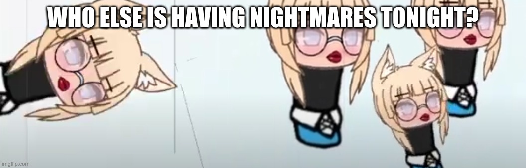 WHO ELSE IS HAVING NIGHTMARES TONIGHT? | made w/ Imgflip meme maker