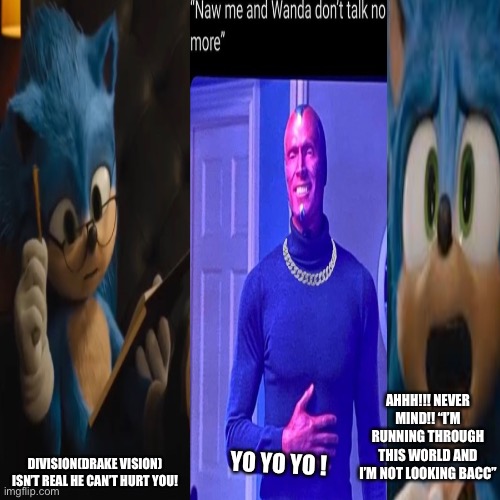 Sonic Vs Division | AHHH!!! NEVER MIND!! “I’M RUNNING THROUGH THIS WORLD AND I’M NOT LOOKING BACC”; YO YO YO ! DIVISION(DRAKE VISION) ISN’T REAL HE CAN’T HURT YOU! | image tagged in memes,blank transparent square | made w/ Imgflip meme maker