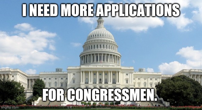 ugh congress  | I NEED MORE APPLICATIONS; FOR CONGRESSMEN. | image tagged in ugh congress | made w/ Imgflip meme maker