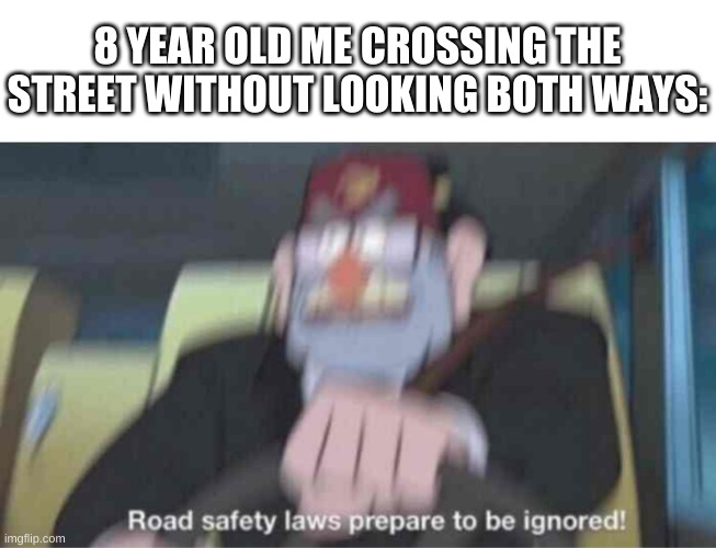 mhm. | 8 YEAR OLD ME CROSSING THE STREET WITHOUT LOOKING BOTH WAYS: | image tagged in memes,funny,childhood,road safety laws prepare to be ignored | made w/ Imgflip meme maker