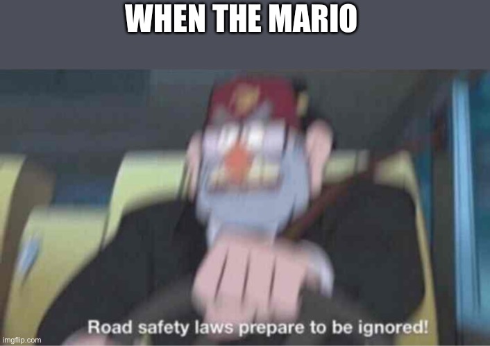 Road safety laws prepare to be ignored! | WHEN THE MARIO | image tagged in road safety laws prepare to be ignored | made w/ Imgflip meme maker