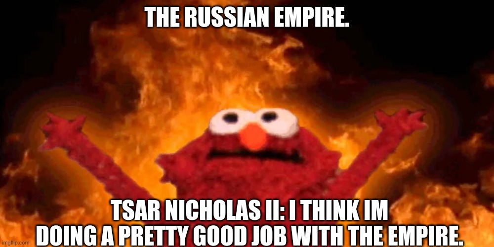 Russian empire | THE RUSSIAN EMPIRE. TSAR NICHOLAS II: I THINK IM DOING A PRETTY GOOD JOB WITH THE EMPIRE. | image tagged in funny memes | made w/ Imgflip meme maker