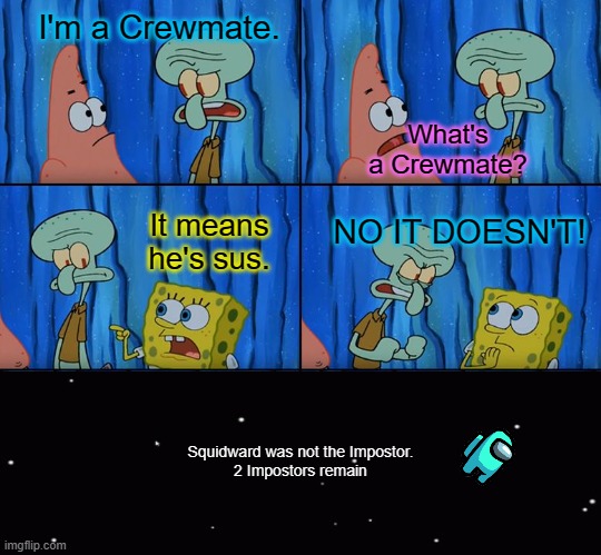 I am definitely not sus, so don't eject me. | I'm a Crewmate. What's a Crewmate? It means he's sus. NO IT DOESN'T! Squidward was not the Impostor.
2 Impostors remain | image tagged in memes,claustrophobic,among us,crewmate,sus,spongebob | made w/ Imgflip meme maker