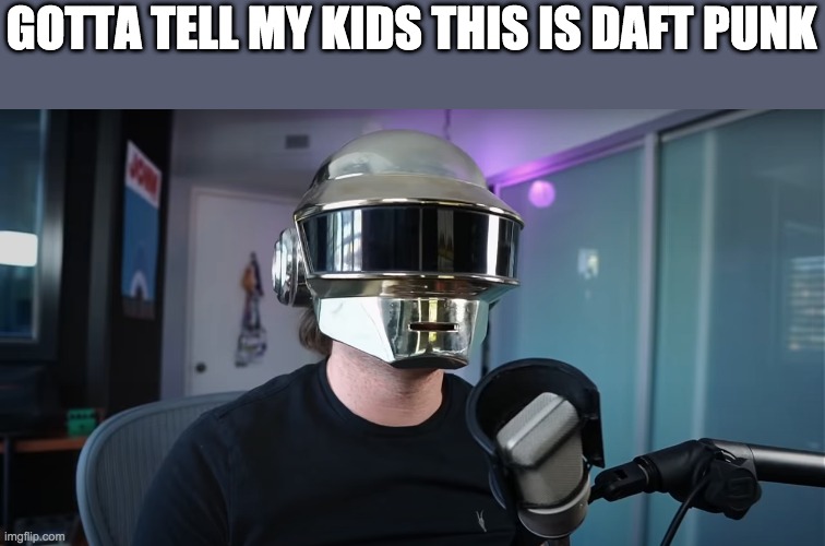 GOTTA TELL MY KIDS THIS IS DAFT PUNK | image tagged in daft punk,daily dose of memes,hunter | made w/ Imgflip meme maker