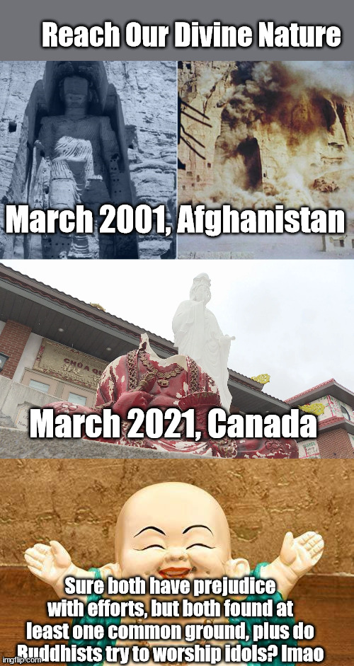  Reach Our Divine Nature; March 2001, Afghanistan; March 2021, Canada; Sure both have prejudice with efforts, but both found at least one common ground, plus do Buddhists try to worship idols? lmao | image tagged in anti asian,buddah | made w/ Imgflip meme maker