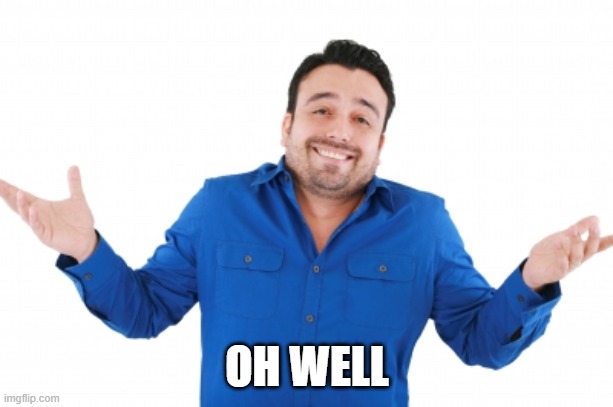 Oh well | OH WELL | image tagged in oh well | made w/ Imgflip meme maker