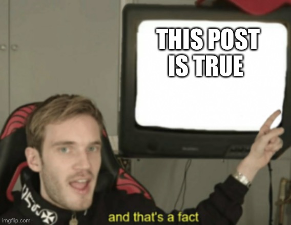 and that's a fact | THIS POST IS TRUE | image tagged in and that's a fact | made w/ Imgflip meme maker