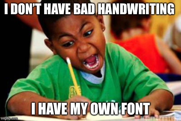 Who else has their “own font” | I DON’T HAVE BAD HANDWRITING; I HAVE MY OWN FONT | image tagged in writing | made w/ Imgflip meme maker