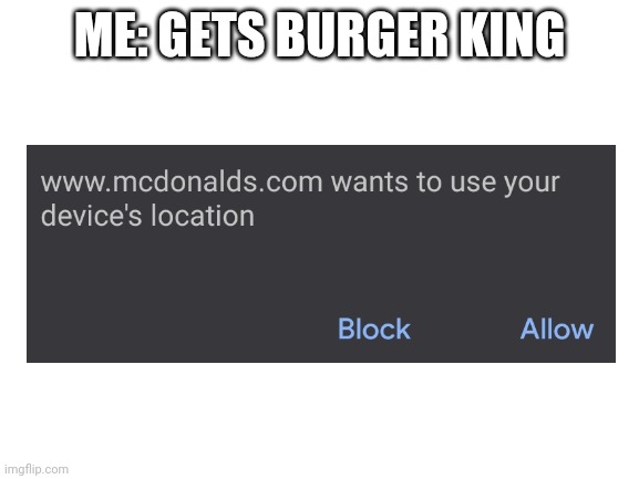 Oh no this can't be good. | ME: GETS BURGER KING | image tagged in blank white template | made w/ Imgflip meme maker