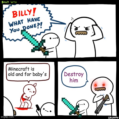 minecraft is awsome | Minecraft is old and for baby's; Destroy him | image tagged in billy what have you done | made w/ Imgflip meme maker